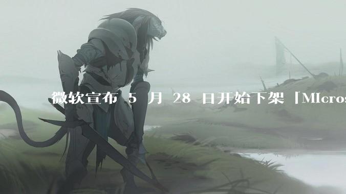 微软宣布 5 月 28 日开始下架「Microsoft 远程桌面」应用，背后原因有哪些？