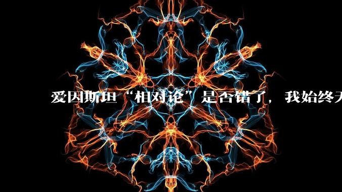 爱因斯坦“相对论”是否错了，我始终无法理解为什么物体达到光速时间就会停止？