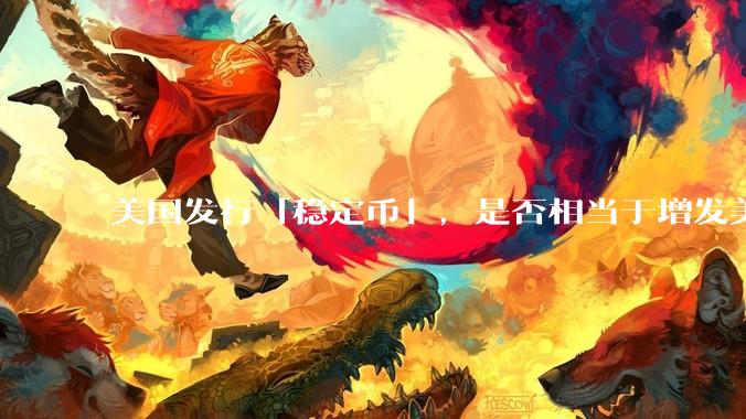 美国发行「稳定币」，是否相当于增发美元？