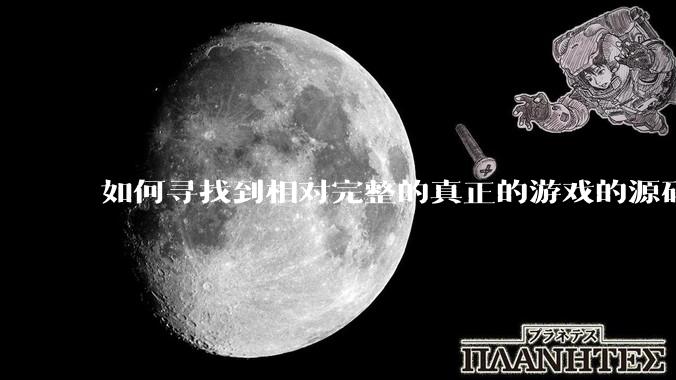 如何寻找到相对完整的真正的游戏的源码用来学习？