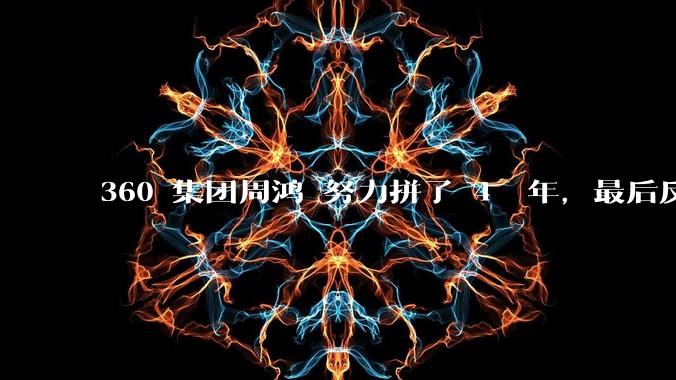 360 集团周鸿袆努力拼了 4  年，最后反而跌了近 4000 亿，其原因是什么？