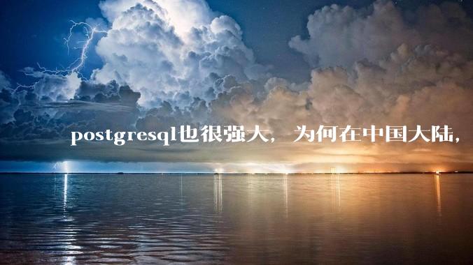 postgresql也很强大，为何在中国大陆，mysql成为主流，postgresql屈居二线呢？