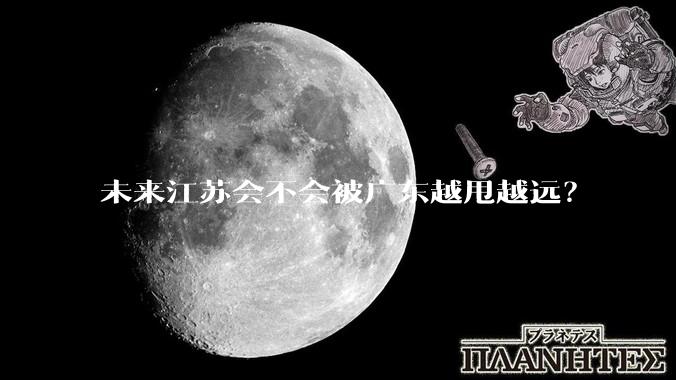 未来江苏会不会被广东越甩越远？