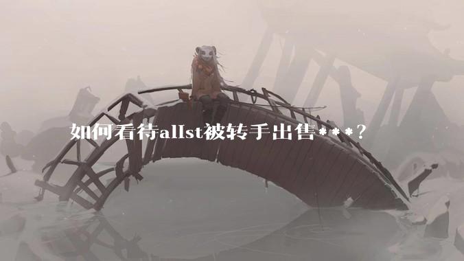 如何看待alist被转手出售***？