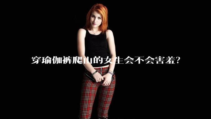 穿瑜伽裤爬山的女生会不会害羞？