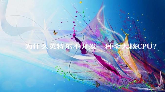 为什么英特尔不开发一种全大核CPU？