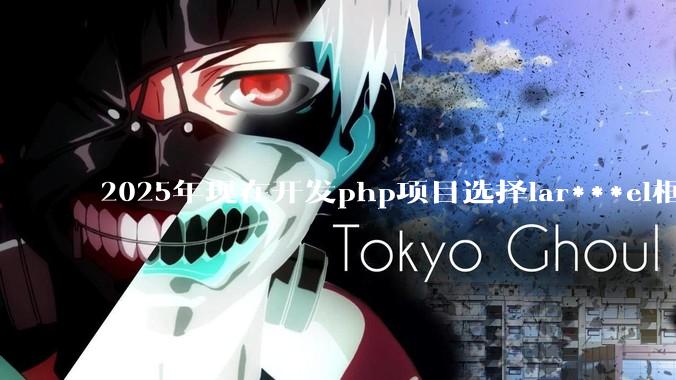 2025年现在开发php项目选择lar***el框架好还是thinkphp框架好？