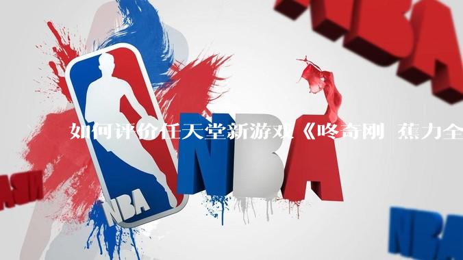 如何评价任天堂新游戏《咚奇刚 蕉力全开》的专场直面会？