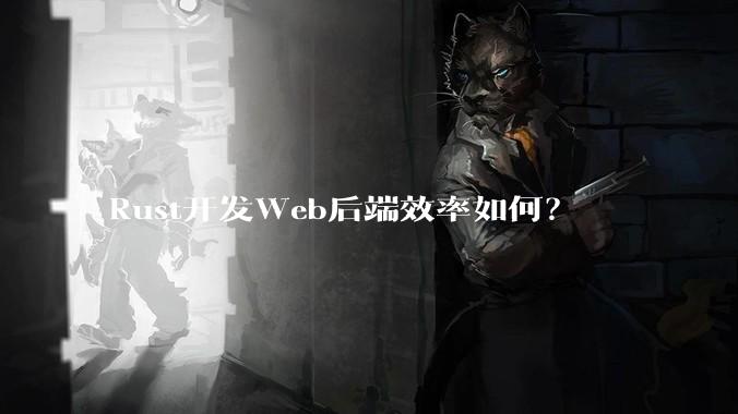 Rust开发Web后端效率如何？