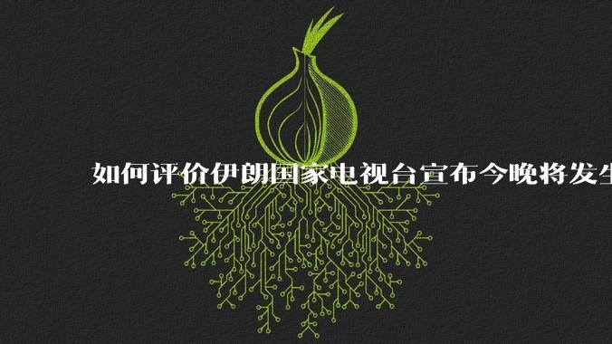 如何评价伊朗国家电视台宣布今晚将发生大事，让世界铭记几个世纪？