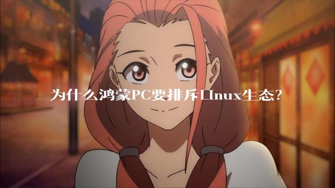 为什么鸿蒙PC要排斥Linux生态？
