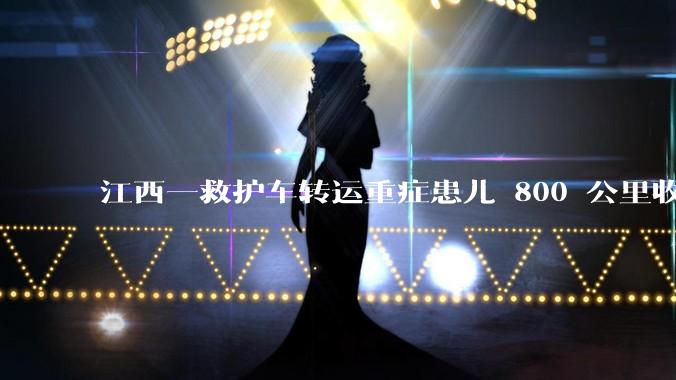 江西一救护车转运重症患儿 800 公里收 28000 元遭质疑，争议点是什么？哪些信息值得关注？