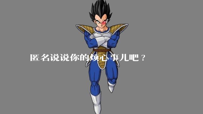 匿名说说你的烦心事儿吧?