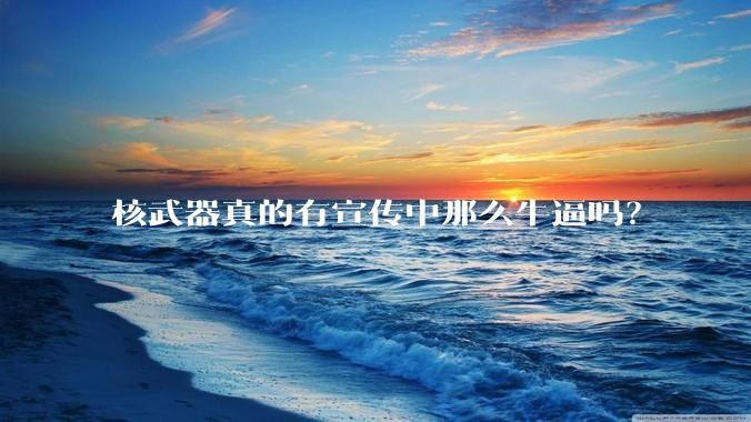 核武器真的有宣传中那么牛逼吗？
