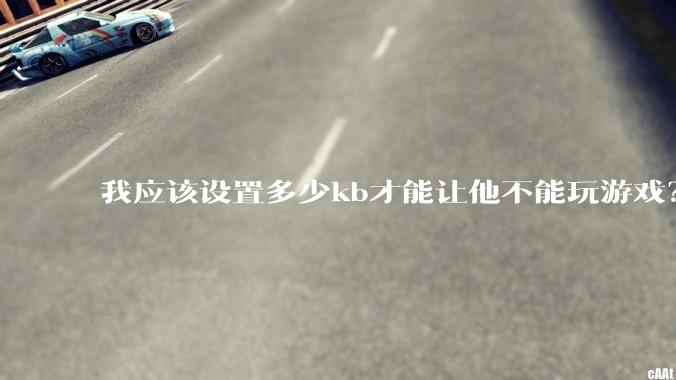我应该设置多少kb才能让他不能玩游戏？
