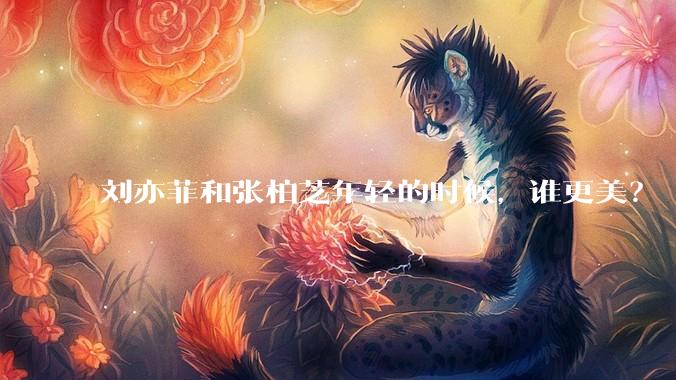 刘亦菲和张柏芝年轻的时候，谁更美？