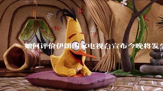 如何评价伊朗国家电视台宣布今晚将发生大事，让世界铭记几个世纪？