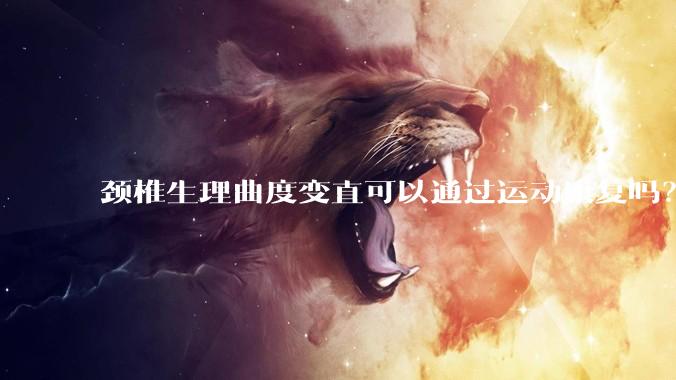 颈椎生理曲度变直可以通过运动康复吗？