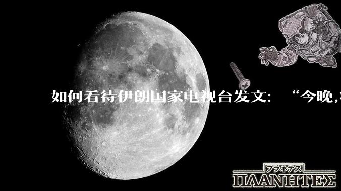 如何看待伊朗国家电视台发文：“今晚,将会发生一件大事,让世界铭记几个世纪”？