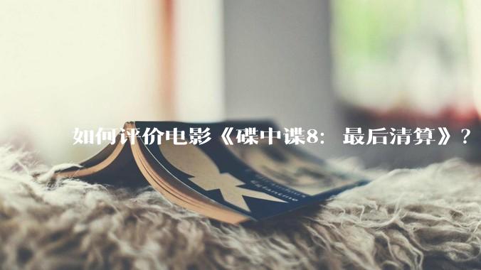 如何评价电影《碟中谍8：最后清算》？