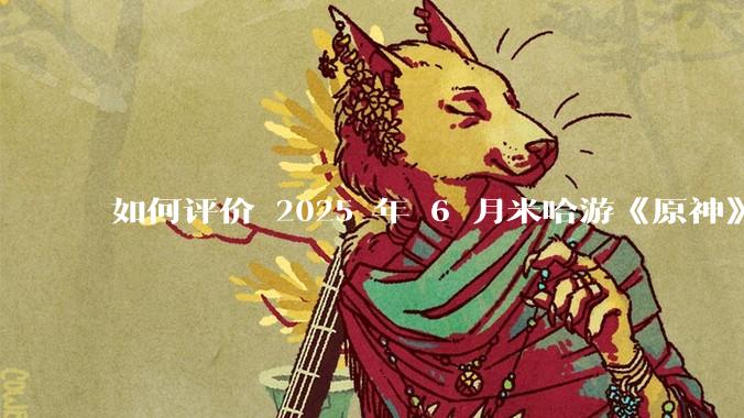 如何评价 2025 年 6 月米哈游《原神》5.7 卡池「丝柯克」「申鹤」？