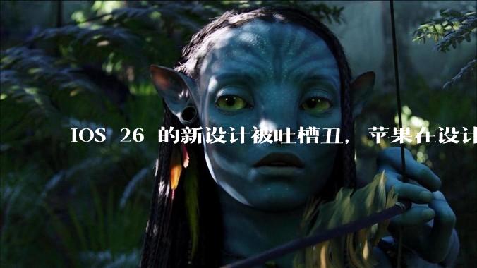iOS 26 的新设计被吐槽丑，苹果在设计更新时考虑了哪些因素？你对这一设计都有哪些评价？