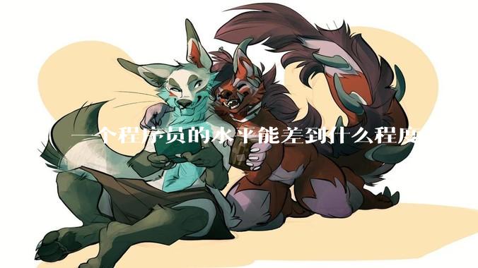 一个程序员的水平能差到什么程度?