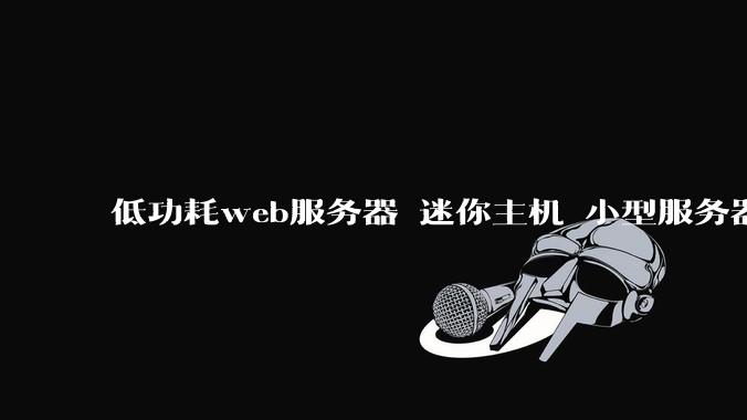 低功耗web服务器 迷你主机 小型服务器 求推荐？