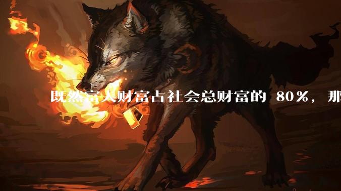 既然富人财富占社会总财富的 80%，那么鼓励富人消费不就可以了吗？