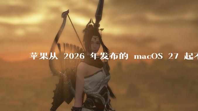 苹果从 2026 年发布的 macOS 27 起不再兼容任何 Intel Macs，这背后原因有哪些？