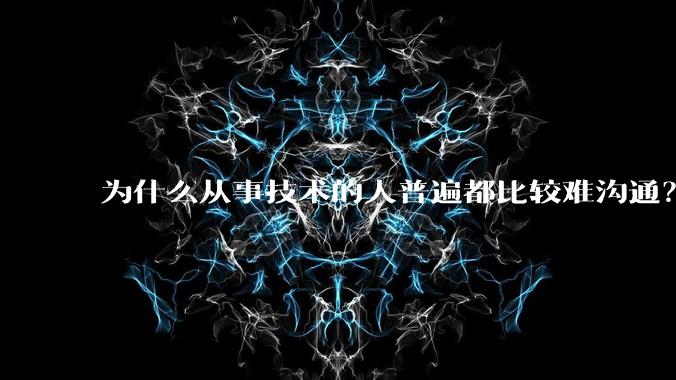 为什么从事技术的人普遍都比较难沟通？