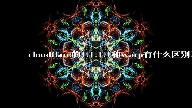 cloudflare的1.1.1.1和warp有什么区别？
