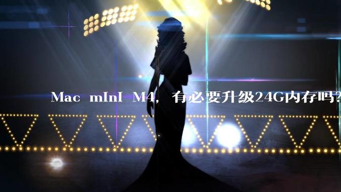 Mac mini M4，有必要升级24G内存吗？