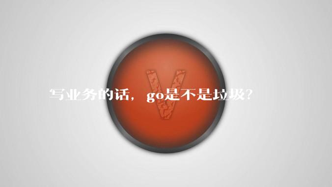 写业务的话，go是不是垃圾？