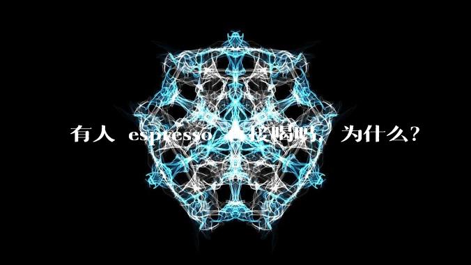 有人 espresso 直接喝吗，为什么？