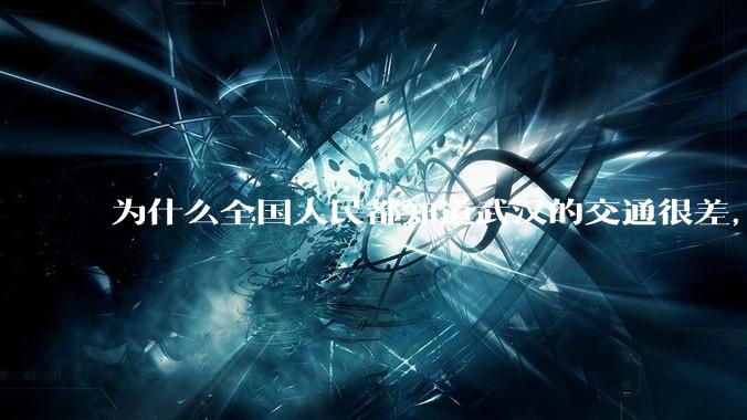 为什么全国人民都知道武汉的交通很差，但是武汉人不知道？