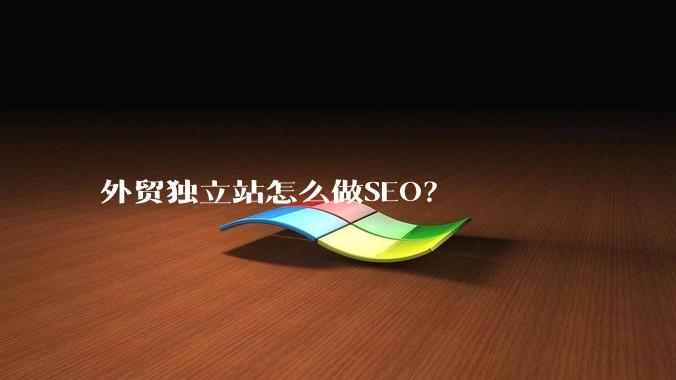 外贸独立站怎么做SEO？