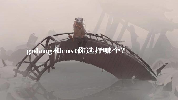 golang和rust你选择哪个？