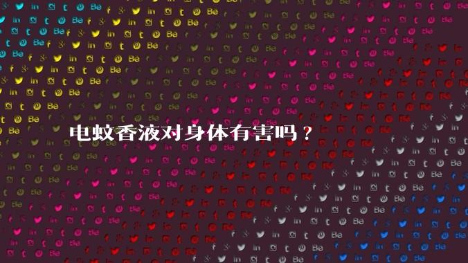 电蚊香液对身体有害吗?