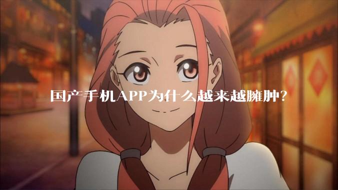 国产手机APP为什么越来越臃肿？