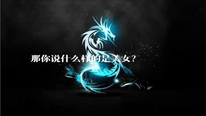 那你说什么样的是美女？