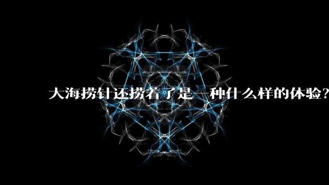 大海捞针还捞着了是一种什么样的体验？