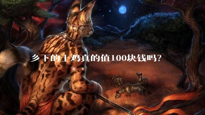 乡下的土鸡真的值100块钱吗？