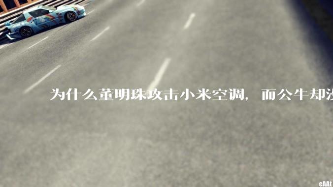 为什么董明珠攻击小米空调，而公牛却没有攻击小米插座？