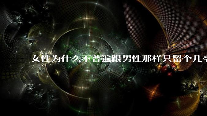 女性为什么不普遍跟男性那样只留个几毫米或2-3厘米短发，女性不觉得长发麻烦吗?