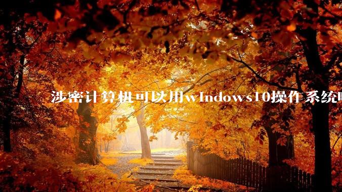 涉密计算机可以用windows10操作系统吗?