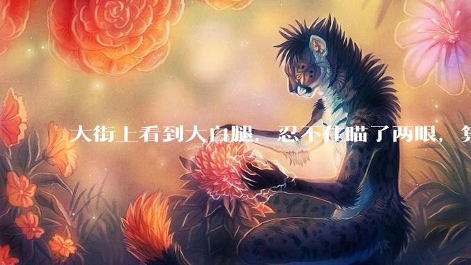 大街上看到大白腿，忍不住瞄了两眼，算不算不尊重女性？