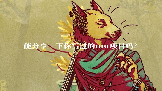 能分享一下你写过的rust项目吗？