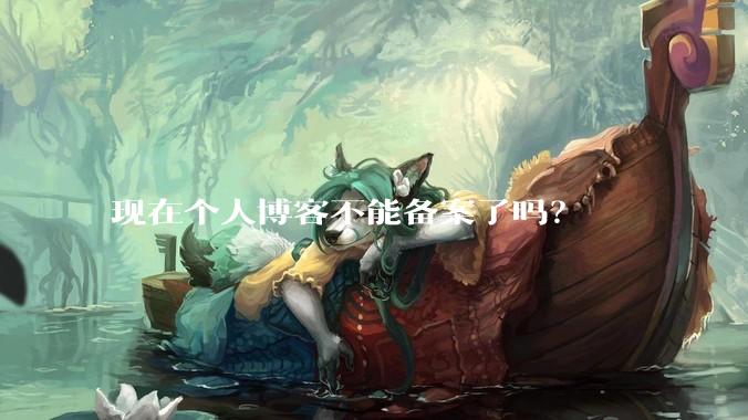 现在个人博客不能备案了吗？