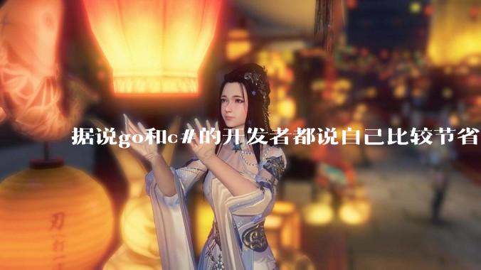 据说go和c#的开发者都说自己比较节省内存，你们认为呢？